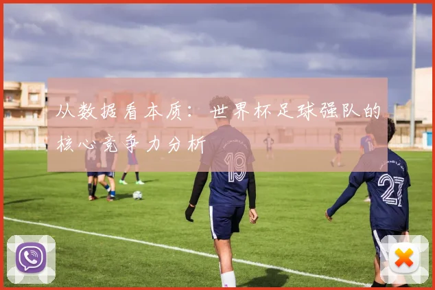 从数据看本质：世界杯足球强队的核心竞争力分析