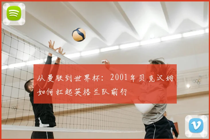 从曼联到世界杯:2001年贝克汉姆如何扛起英格兰队前行