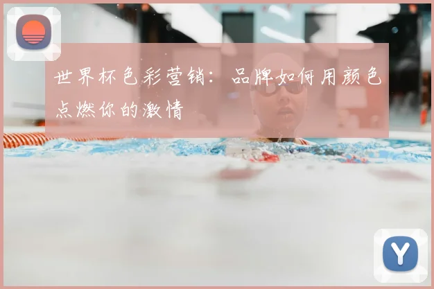 世界杯色彩营销：品牌如何用颜色点燃你的激情