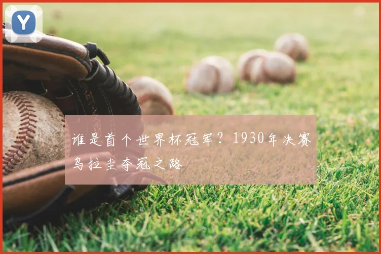 谁是首个世界杯冠军?1930年决赛乌拉圭夺冠之路