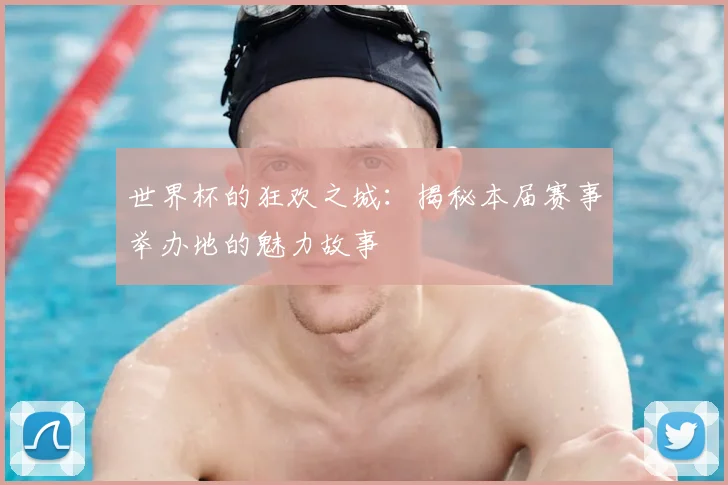 世界杯的狂欢之城:揭秘本届赛事举办地的魅力故事