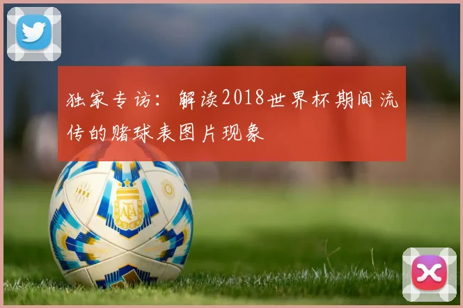 独家专访:解读2018世界杯期间流传的赌球表图片现象