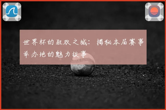 世界杯的狂欢之城:揭秘本届赛事举办地的魅力故事