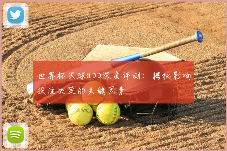 世界杯买球app深度评测:揭秘影响投注决策的关键因素