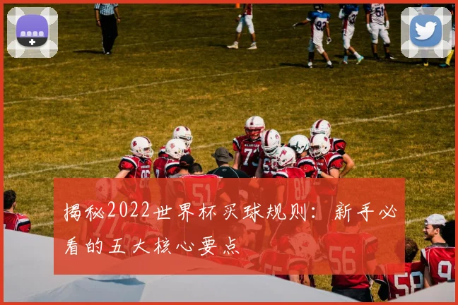 揭秘2022世界杯买球规则：新手必看的五大核心要点