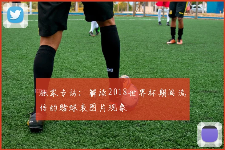 独家专访：解读2018世界杯期间流传的赌球表图片现象