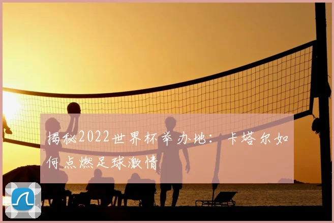 揭秘2022世界杯举办地：卡塔尔如何点燃足球激情