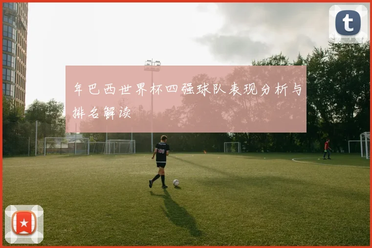 年巴西世界杯四强球队表现分析与排名解读