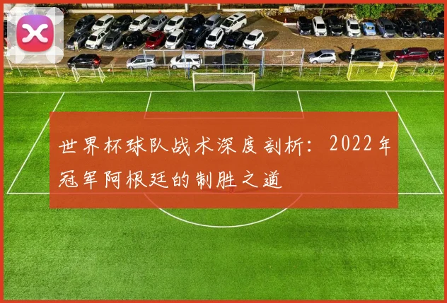 世界杯球队战术深度剖析：2022年冠军阿根廷的制胜之道