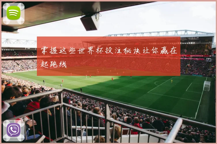 掌握这些世界杯投注秘诀让你赢在起跑线