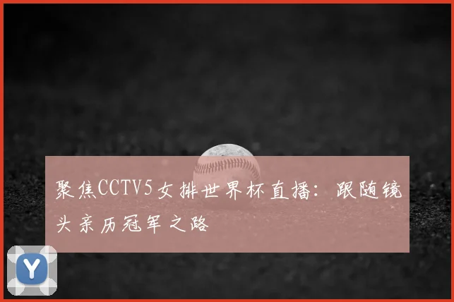 聚焦CCTV5女排世界杯直播:跟随镜头亲历冠军之路