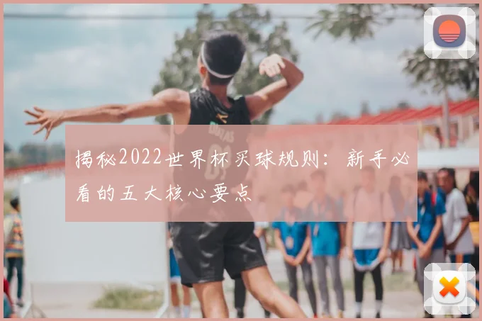 揭秘2022世界杯买球规则：新手必看的五大核心要点