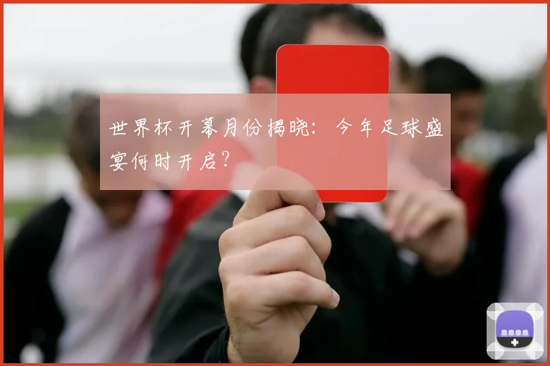 世界杯开幕月份揭晓:今年足球盛宴何时开启?