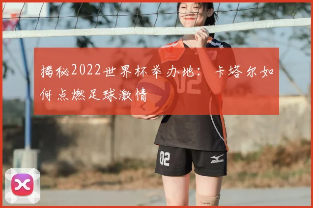 揭秘2022世界杯举办地：卡塔尔如何点燃足球激情