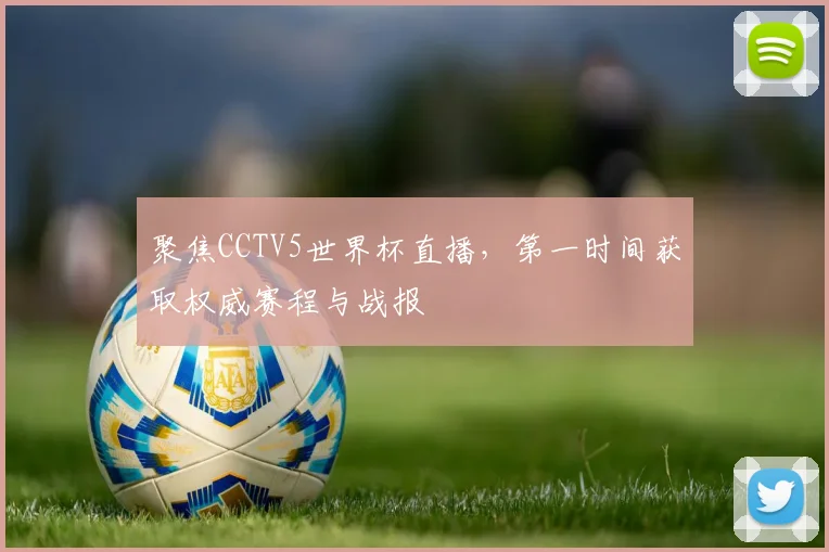 聚焦CCTV5世界杯直播,第一时间获取权威赛程与战报