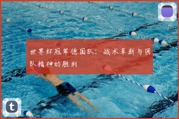 世界杯冠军德国队:战术革新与团队精神的胜利