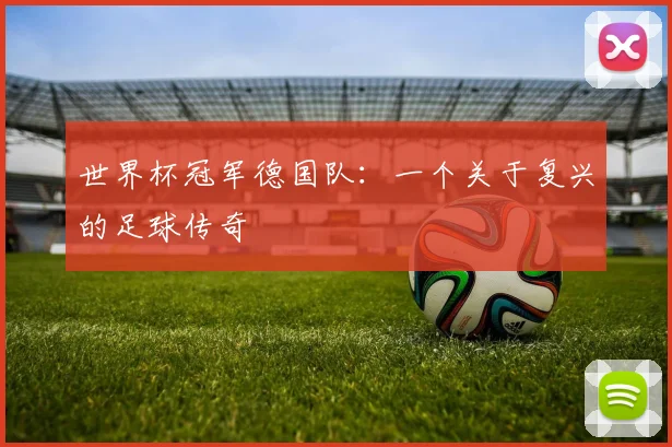 世界杯冠军德国队：一个关于复兴的足球传奇