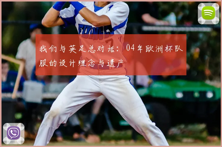 我们与英足总对话:04年欧洲杯队服的设计理念与遗产