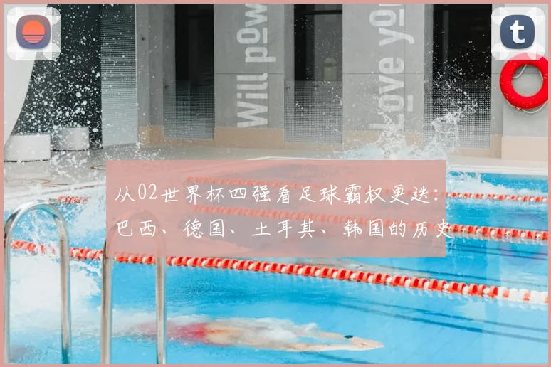从02世界杯四强看足球霸权更迭：巴西、德国、土耳其、韩国的历史意义