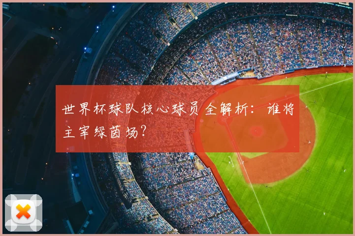 世界杯球队核心球员全解析:谁将主宰绿茵场?