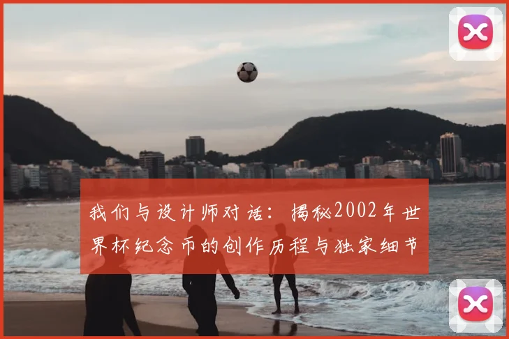 我们与设计师对话：揭秘2002年世界杯纪念币的创作历程与独家细节