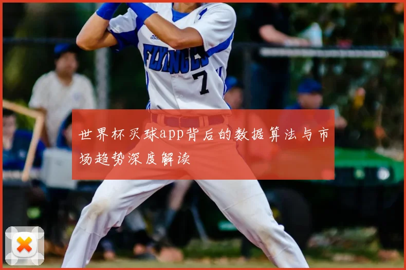 世界杯买球app背后的数据算法与市场趋势深度解读