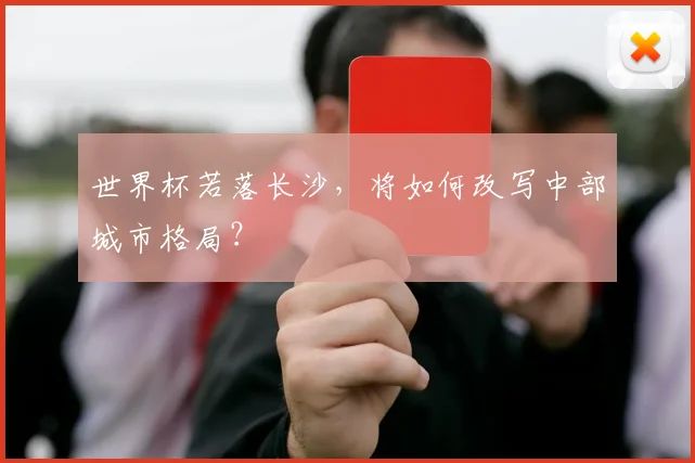 世界杯若落长沙,将如何改写中部城市格局?