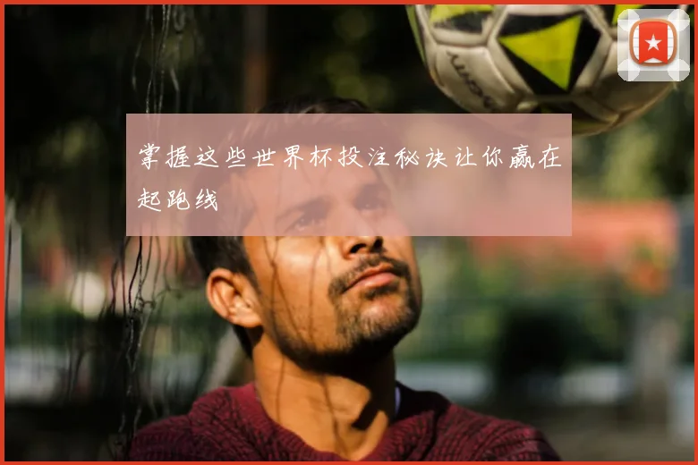 掌握这些世界杯投注秘诀让你赢在起跑线