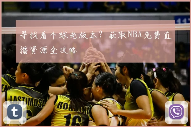 寻找看个球老版本？获取NBA免费直播资源全攻略