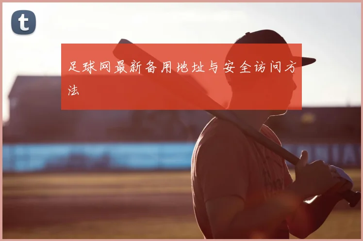 足球网最新备用地址与安全访问方法