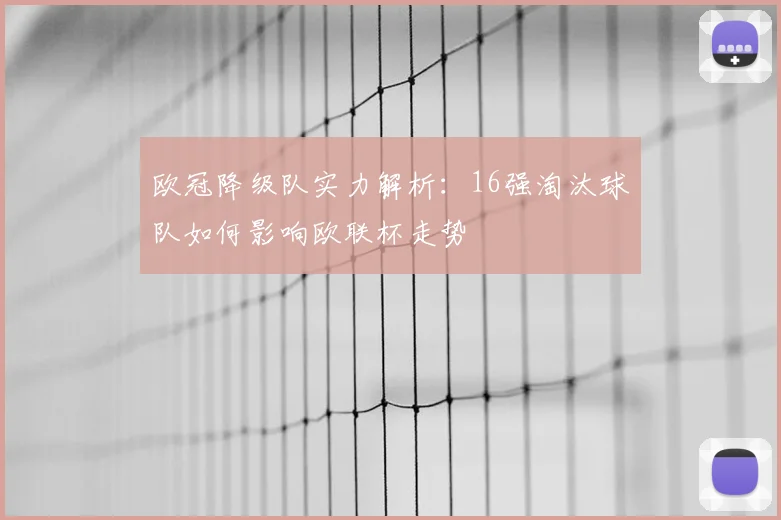 欧冠降级队实力解析：16强淘汰球队如何影响欧联杯走势
