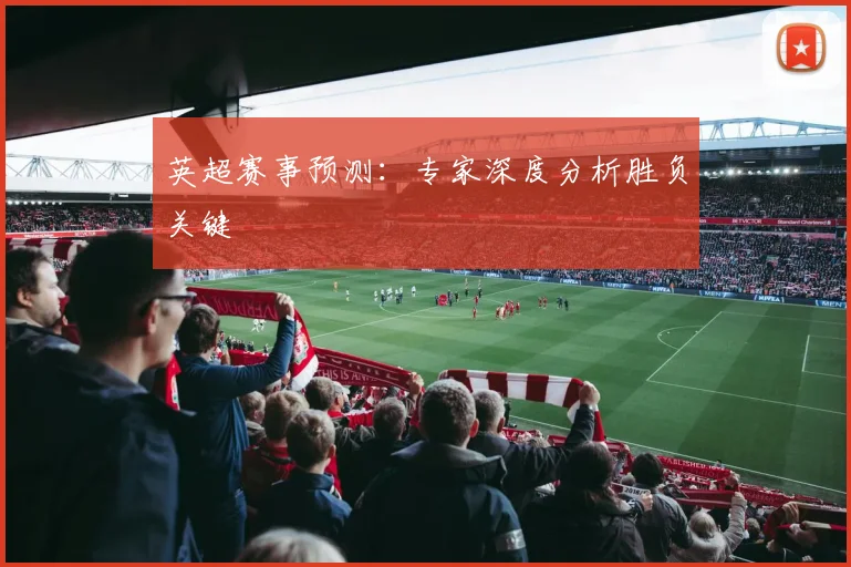 英超赛事预测：专家深度分析胜负关键
