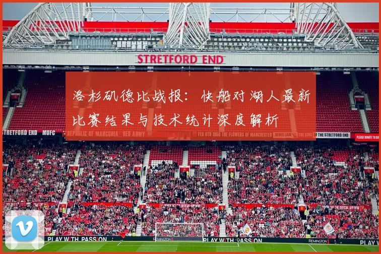 洛杉矶德比战报:快船对湖人最新比赛结果与技术统计深度解析