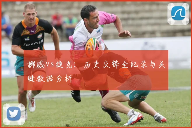 挪威vs捷克：历史交锋全纪录与关键数据分析