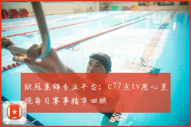 欧冠集锦专业平台:c77点tv用心呈现每日赛事精华回顾