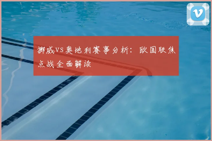 挪威vs奥地利赛事分析：欧国联焦点战全面解读