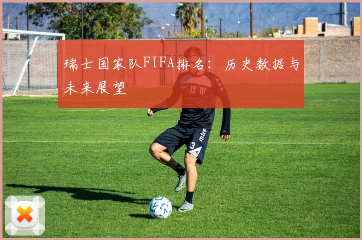 瑞士国家队FIFA排名：历史数据与未来展望