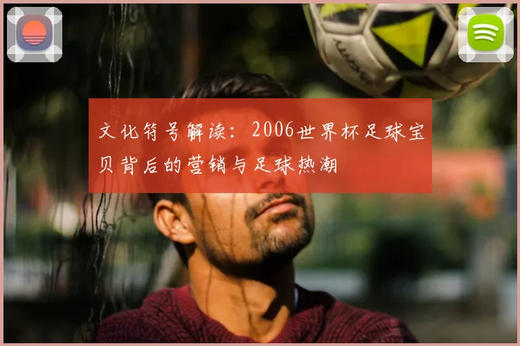 文化符号解读：2006世界杯足球宝贝背后的营销与足球热潮