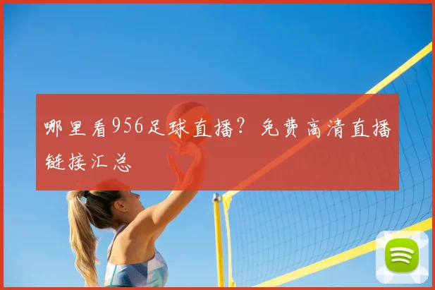 哪里看956足球直播？免费高清直播链接汇总