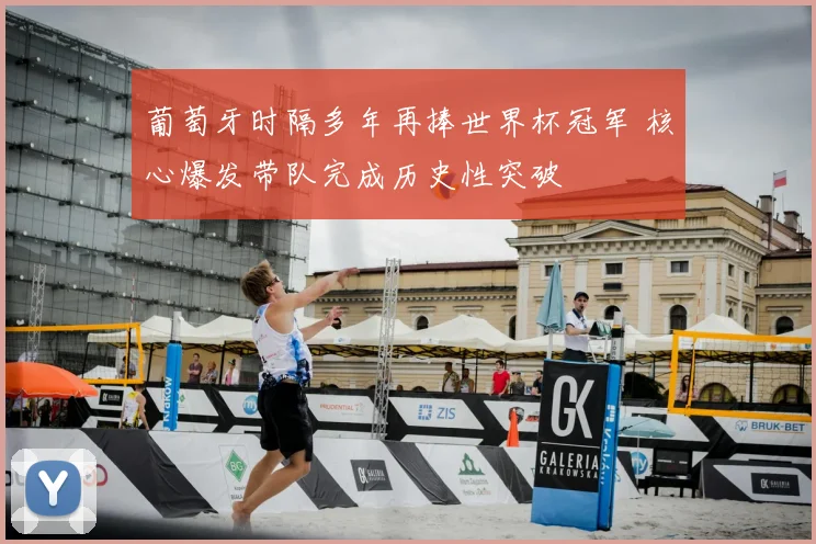 葡萄牙时隔多年再捧世界杯冠军 核心爆发带队完成历史性突破