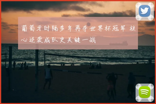 葡萄牙时隔多年再夺世界杯冠军 核心逆袭成队史关键一战