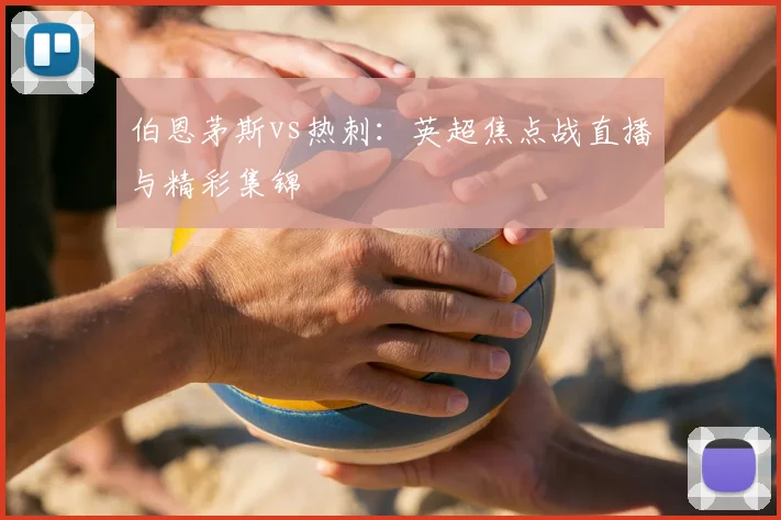 伯恩茅斯vs热刺：英超焦点战直播与精彩集锦