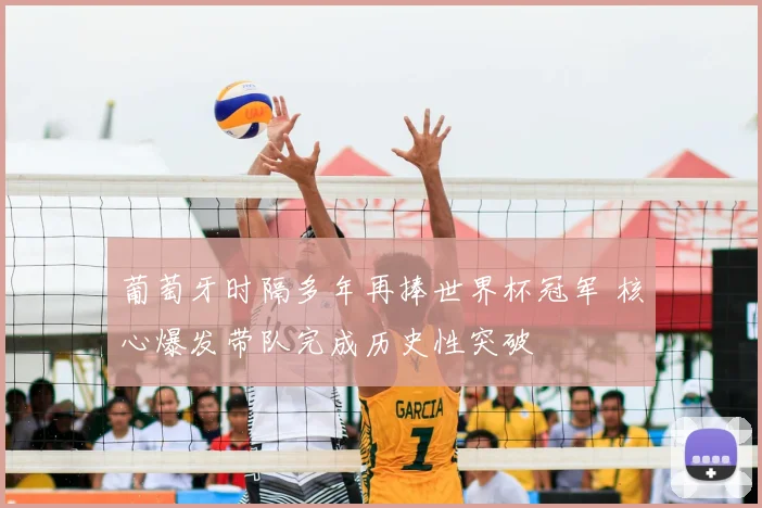 葡萄牙时隔多年再捧世界杯冠军 核心爆发带队完成历史性突破