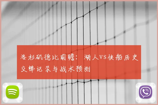 洛杉矶德比前瞻：湖人vs快船历史交锋记录与战术预测
