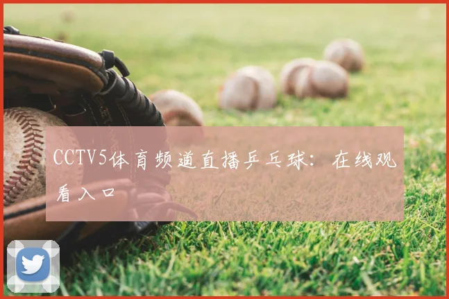 CCTV5体育频道直播乒乓球：在线观看入口